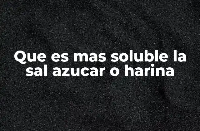 Que es mas Soluble la Sal Azucar o Harina 2 Comparativa de solubilidad entre compuestos comunes en el hogar
