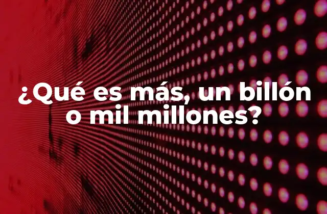 ¿qué es Más, un Billón o Mil Millones?
