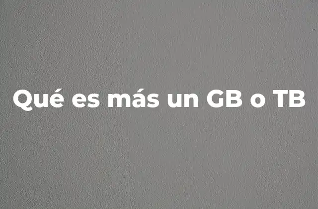 Qué es Más un Gb o Tb