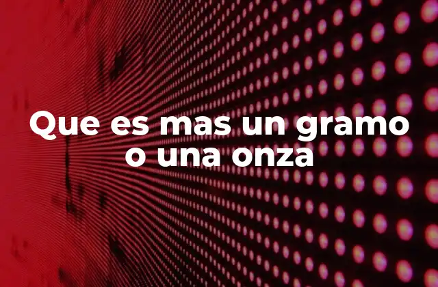 Que es mas un Gramo o una Onza