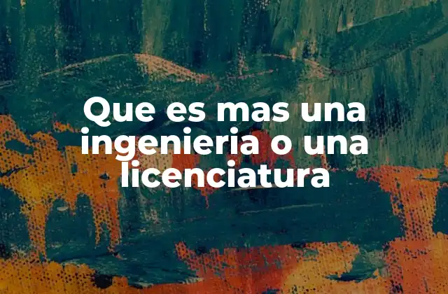 Que es mas una Ingenieria o una Licenciatura