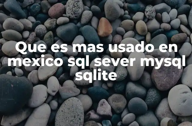 Que es mas Usado en Mexico Sql Sever Mysql Sqlite