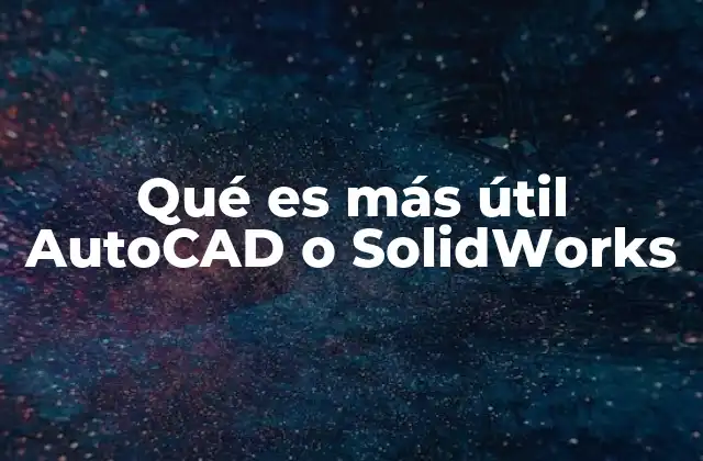 Qué es Más Útil Autocad o Solidworks