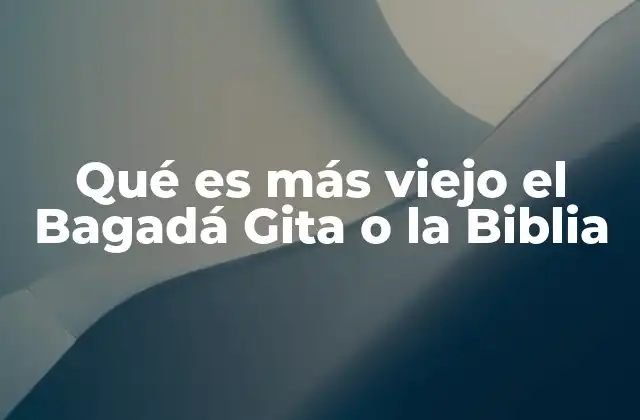 Qué es Más Viejo el Bagadá Gita o la Biblia