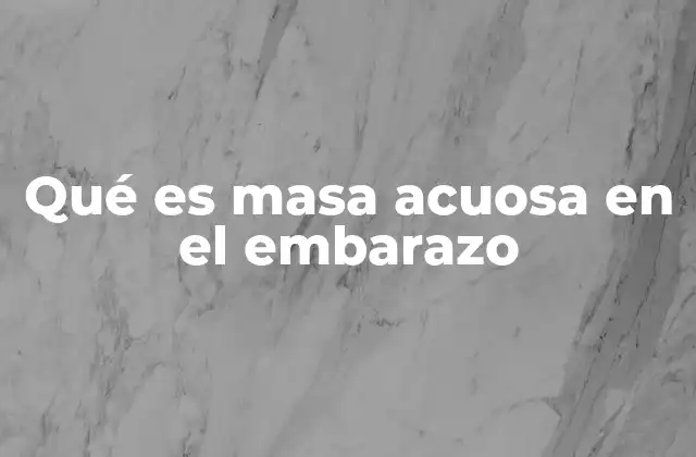Qué es Masa Acuosa en el Embarazo