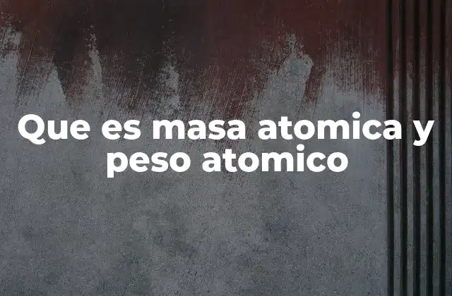Que es Masa Atomica y Peso Atomico