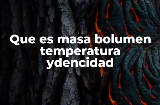 Que es Masa Bolumen Temperatura Ydencidad