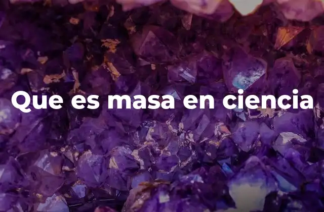 Que es Masa en Ciencia