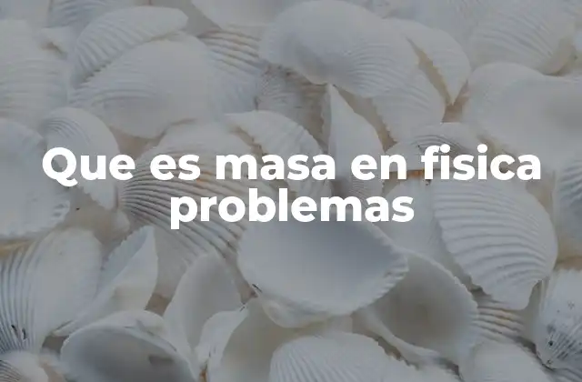 Que es Masa en Fisica Problemas