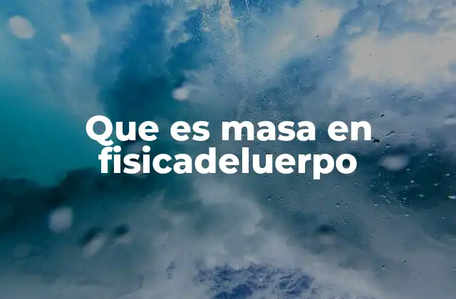 Que es Masa en Fisicadeluerpo