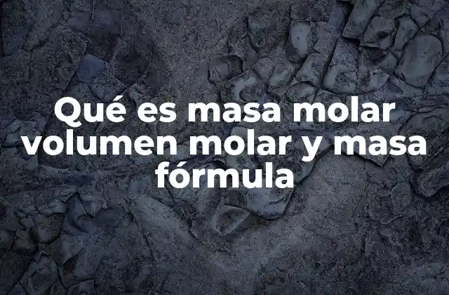 Qué es Masa Molar Volumen Molar y Masa Fórmula