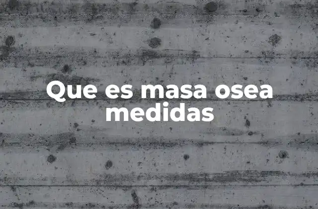 Que es Masa Osea Medidas