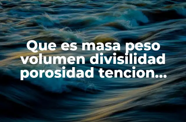 Que es Masa Peso Volumen Divisilidad Porosidad Tencion Flexion