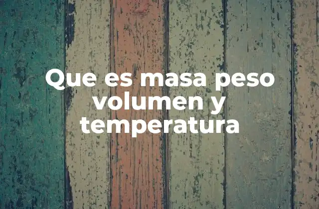 Que es Masa Peso Volumen y Temperatura