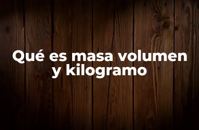Qué es Masa Volumen y Kilogramo