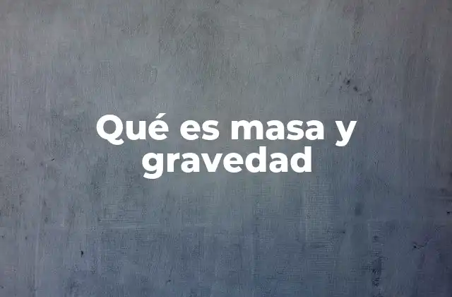 Qué es Masa y Gravedad