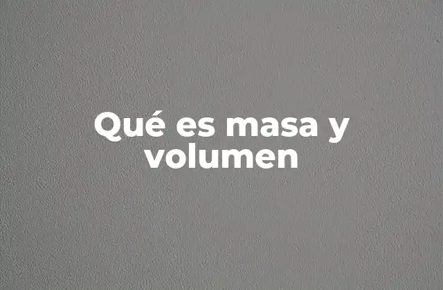 Qué es Masa y Volumen