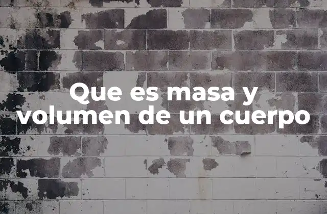 Que es Masa y Volumen de un Cuerpo