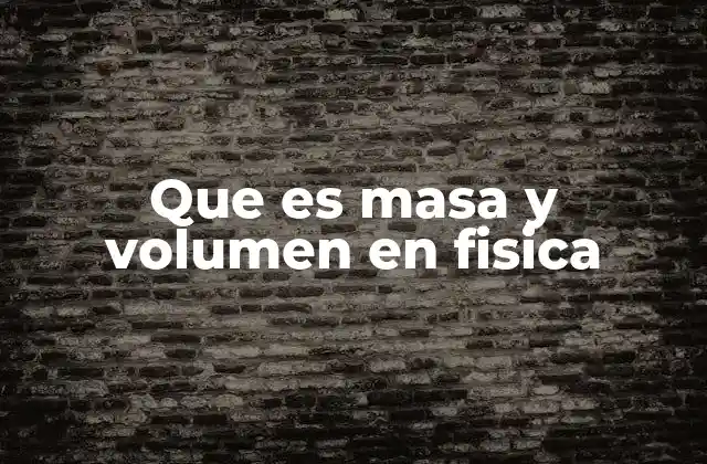 Que es Masa y Volumen en Fisica