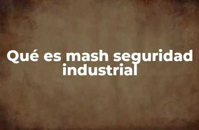 Qué es Mash Seguridad Industrial 2 La importancia de la prevención en los entornos industriales