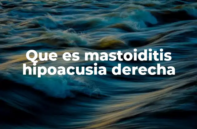 Que es Mastoiditis Hipoacusia Derecha