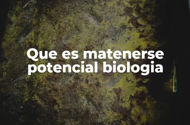 Que es Matenerse Potencial Biologia