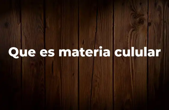 Que es Materia Culular