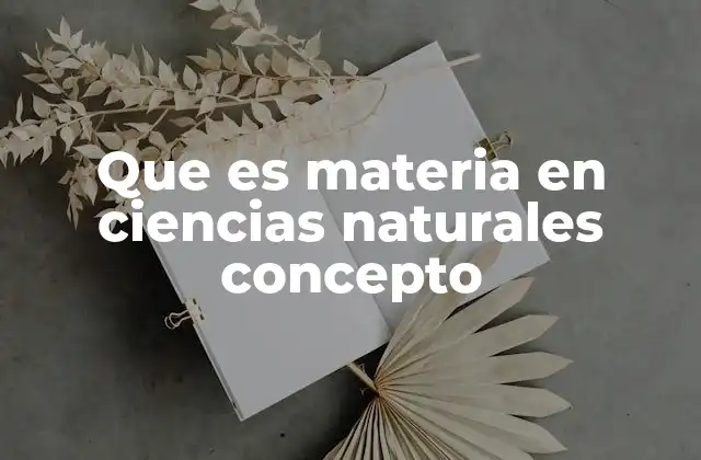 Que es Materia en Ciencias Naturales Concepto