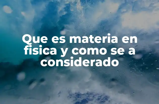 Que es Materia en Fisica y como Se a Considerado