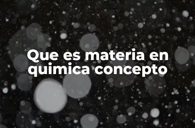 Que es Materia en Quimica Concepto