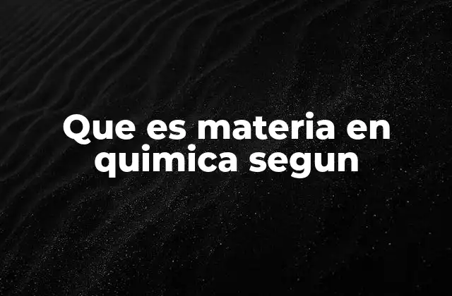Que es Materia en Quimica Segun