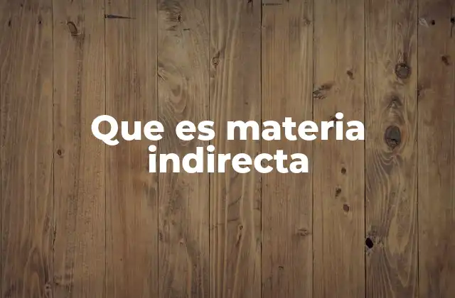 Que es Materia Indirecta