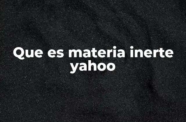 Que es Materia Inerte Yahoo