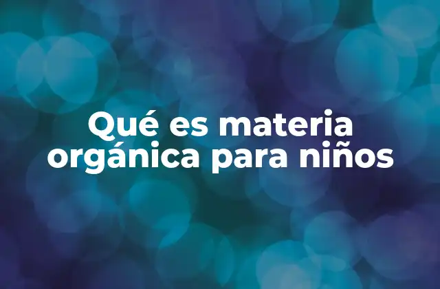 Qué es Materia Orgánica para Niños
