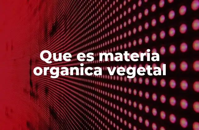 Que es Materia Organica Vegetal