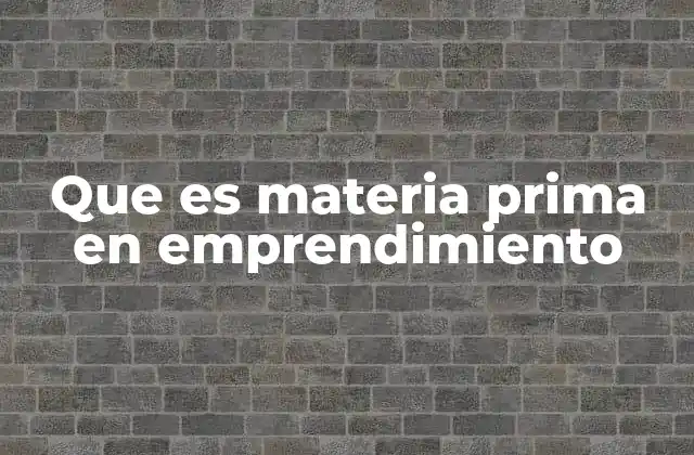 Que es Materia Prima en Emprendimiento