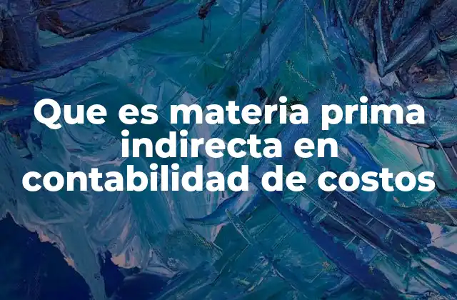 Que es Materia Prima Indirecta en Contabilidad de Costos