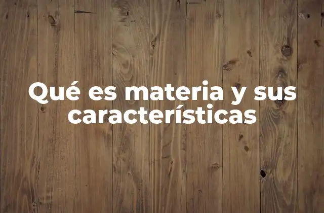 Qué es Materia y Sus Características