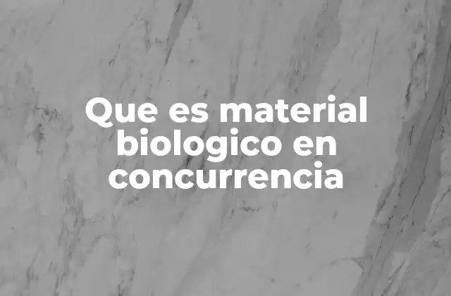 Que es Material Biologico en Concurrencia