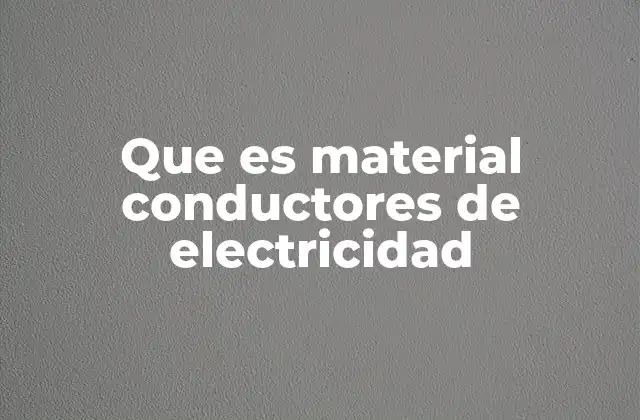 Que es Material Conductores de Electricidad
