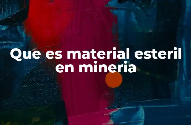 Que es Material Esteril en Mineria
