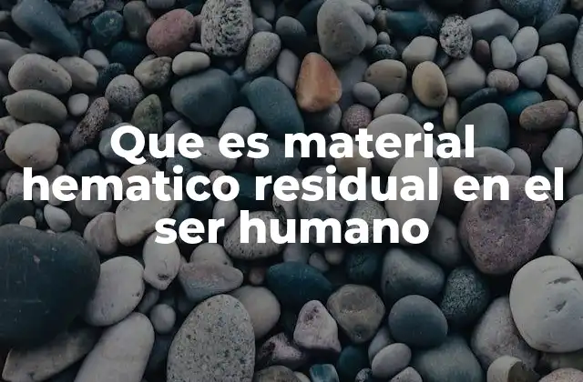 Que es Material Hematico Residual en el Ser Humano