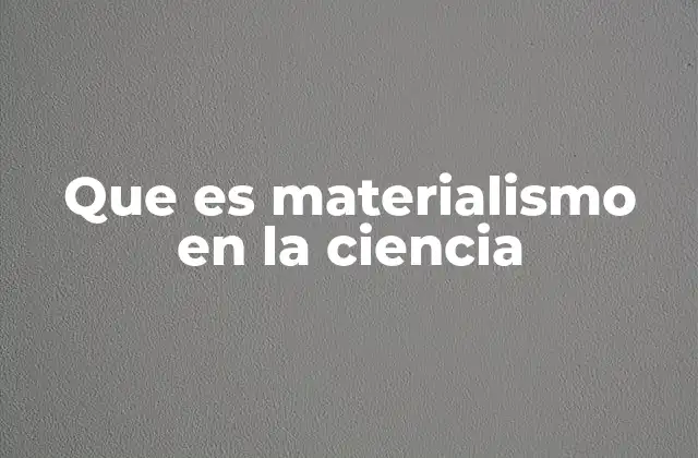 Que es Materialismo en la Ciencia