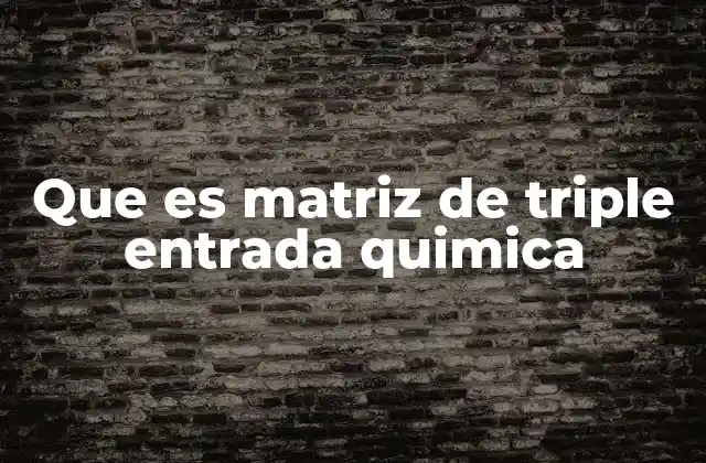 Que es Matriz de Triple Entrada Quimica