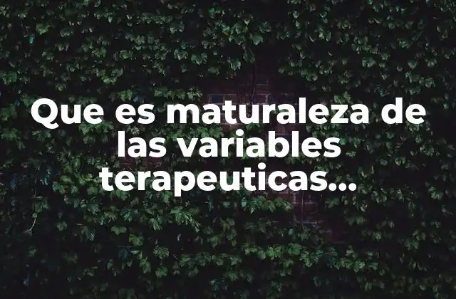 Que es Maturaleza de las Variables Terapeuticas Especificas