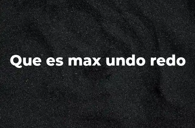 Que es Max Undo Redo