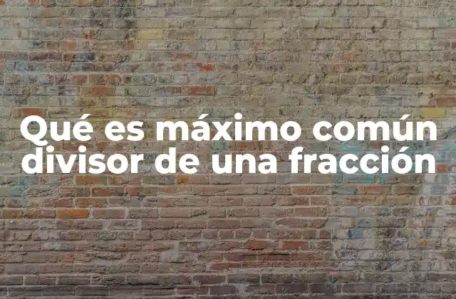 Qué es Máximo Común Divisor de una Fracción