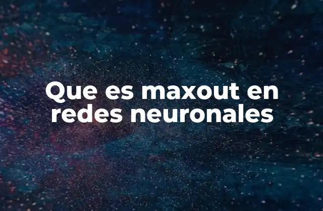 Que es Maxout en Redes Neuronales