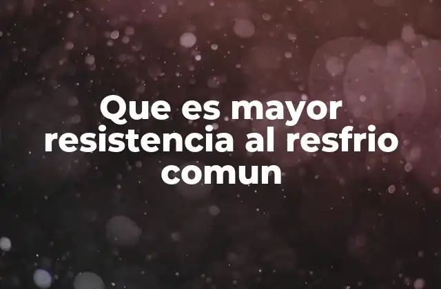 Que es Mayor Resistencia Al Resfrio Comun