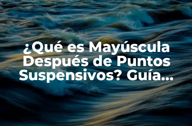 ¿qué es Mayúscula Después de Puntos Suspensivos? Guía Completa para la Correcta Puntuación